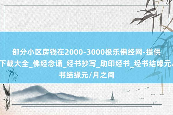 部分小区房钱在2000-3000极乐佛经网-提供大藏经下载大全_佛经念诵_经书抄写_助印经书_经书结缘元/月之间