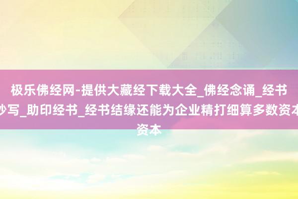 极乐佛经网-提供大藏经下载大全_佛经念诵_经书抄写_助印经书_经书结缘还能为企业精打细算多数资本