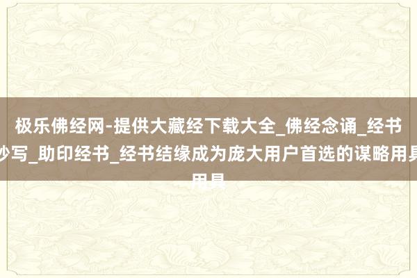 极乐佛经网-提供大藏经下载大全_佛经念诵_经书抄写_助印经书_经书结缘成为庞大用户首选的谋略用具