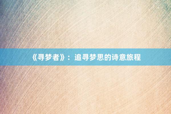 《寻梦者》：追寻梦思的诗意旅程