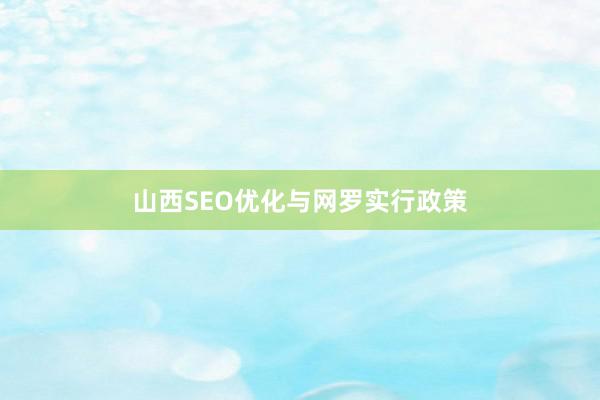山西SEO优化与网罗实行政策